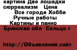 картина Две лошадки ...сюрреализм › Цена ­ 21 000 - Все города Хобби. Ручные работы » Картины и панно   . Брянская обл.,Сельцо г.